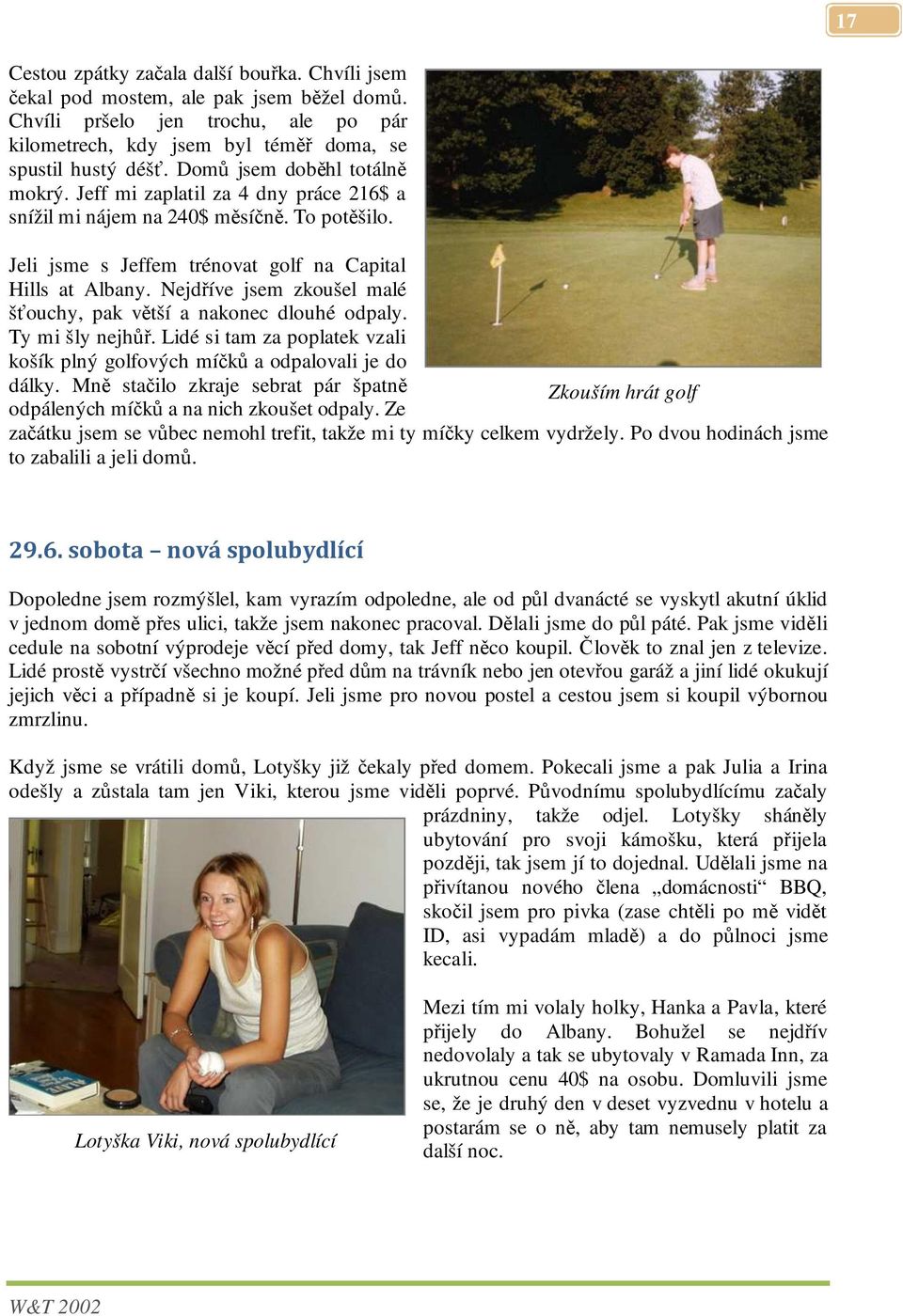 Nejdříve jsem zkoušel malé šťouchy, pak větší a nakonec dlouhé odpaly. Ty mi šly nejhůř. Lidé si tam za poplatek vzali košík plný golfových míčků a odpalovali je do dálky.