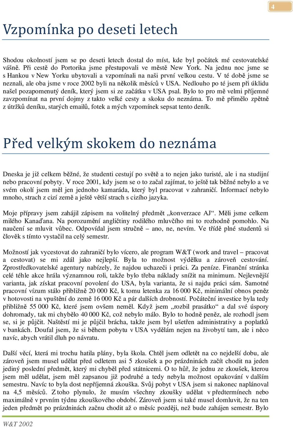 Nedlouho po té jsem při úklidu našel pozapomenutý deník, který jsem si ze začátku v USA psal. Bylo to pro mě velmi příjemné zavzpomínat na první dojmy z takto velké cesty a skoku do neznáma.