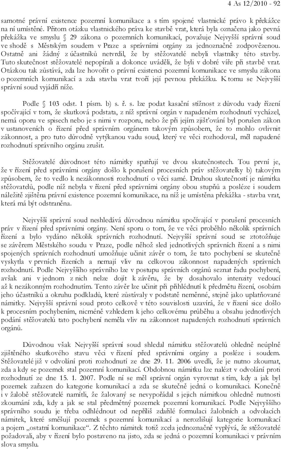 a správními orgány za jednoznačně zodpovězenou. Ostatně ani žádný z účastníků netvrdil, že by stěžovatelé nebyli vlastníky této stavby.