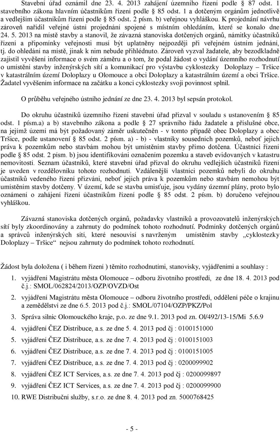 K projednání návrhu zároveň nařídil veřejné ústní projednání spojené s místním ohledáním, které se konalo dne 24. 5.