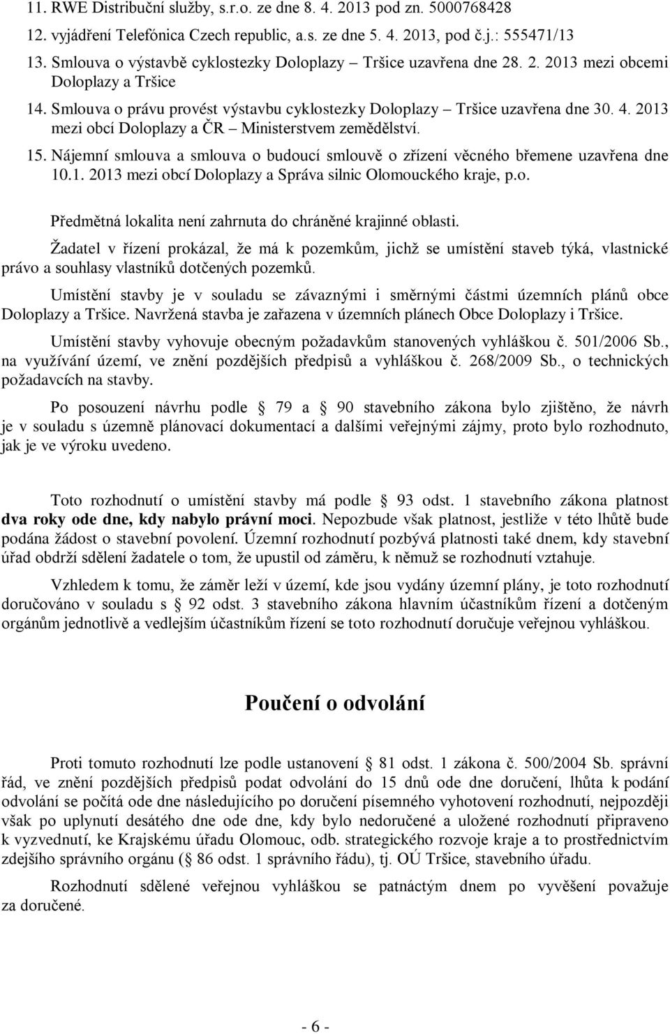 2013 mezi obcí Doloplazy a ČR Ministerstvem zemědělství. 15. Nájemní smlouva a smlouva o budoucí smlouvě o zřízení věcného břemene uzavřena dne 10.1. 2013 mezi obcí Doloplazy a Správa silnic Olomouckého kraje, p.