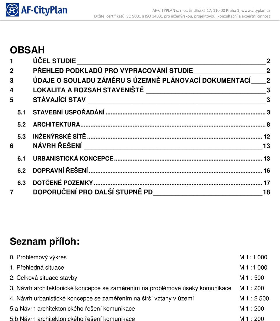 .. 17 7 DOPORUČENÍ PRO DALŠÍ STUPNĚ PD 18 Seznam příloh: 0. Problémový výkres M 1: 1 000 1. Přehledná situace M 1 :1 000 2. Celková situace stavby M 1 : 500 3.