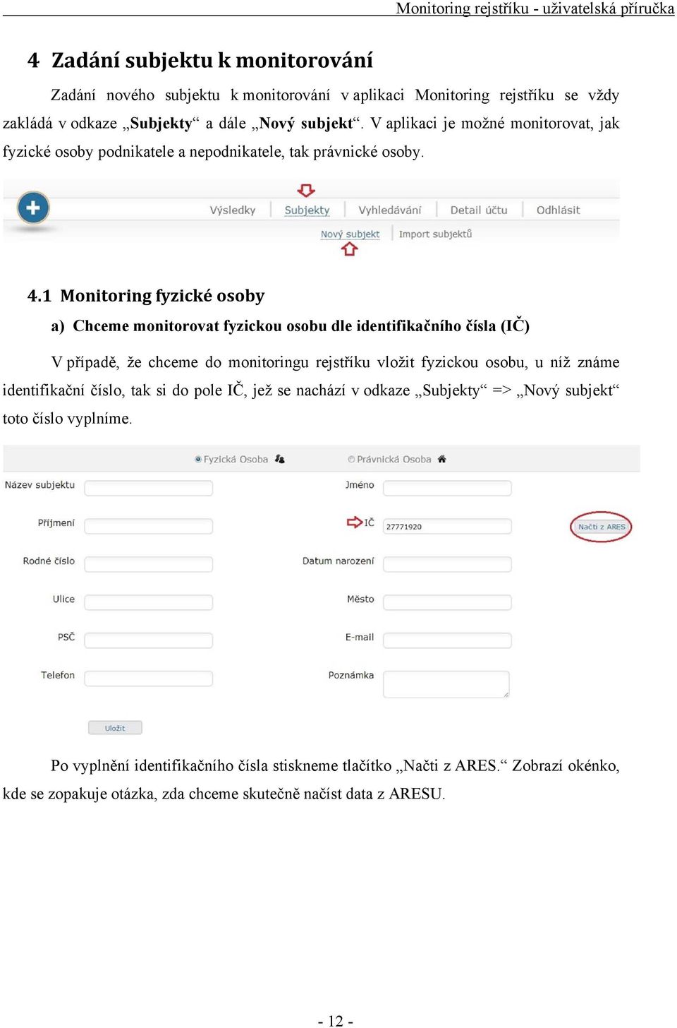 1 Monitoring fyzické osoby a) Chceme monitorovat fyzickou osobu dle identifikačního čísla (IČ) V případě, že chceme do monitoringu rejstříku vložit fyzickou osobu, u níž známe