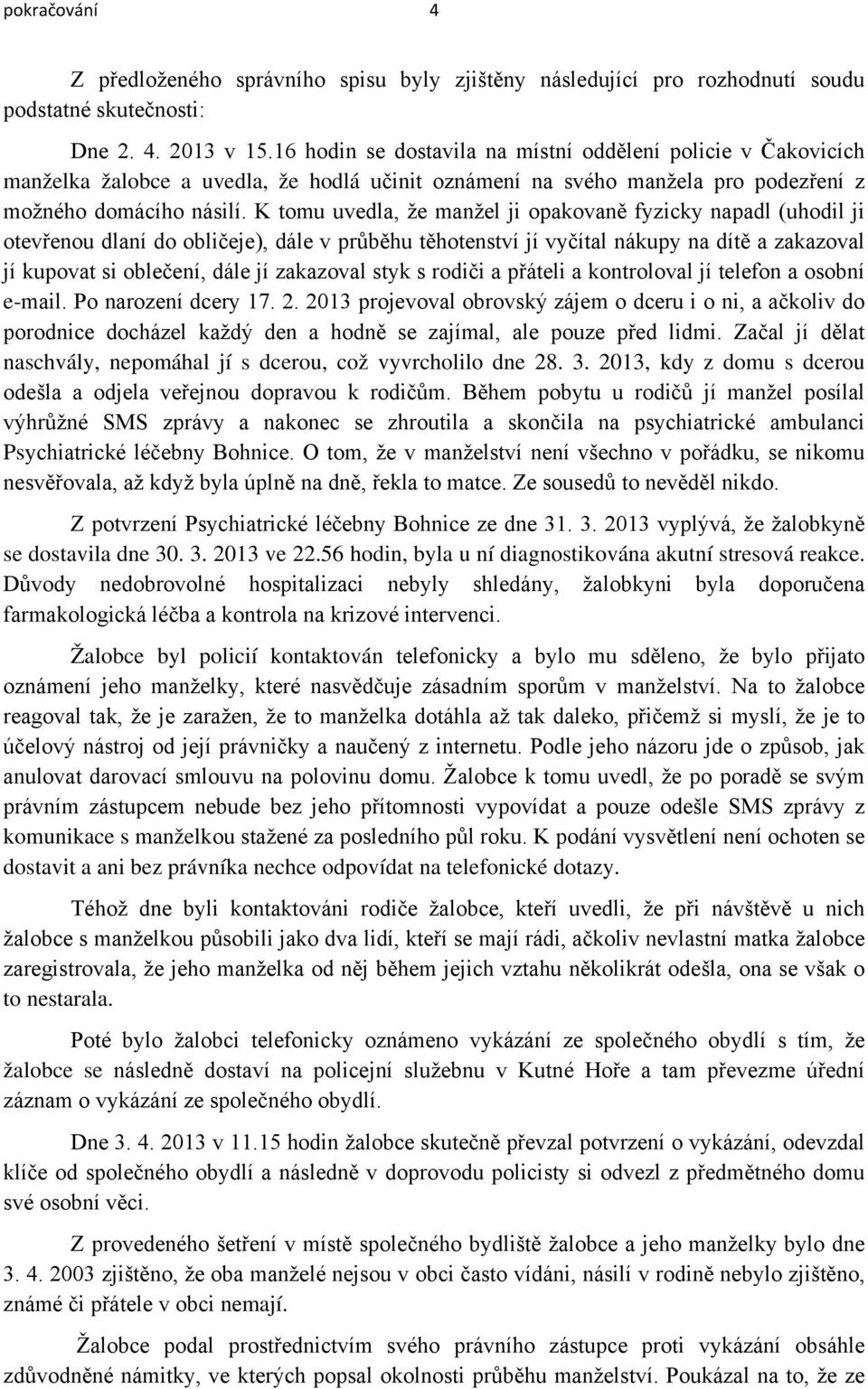 K tomu uvedla, že manžel ji opakovaně fyzicky napadl (uhodil ji otevřenou dlaní do obličeje), dále v průběhu těhotenství jí vyčítal nákupy na dítě a zakazoval jí kupovat si oblečení, dále jí