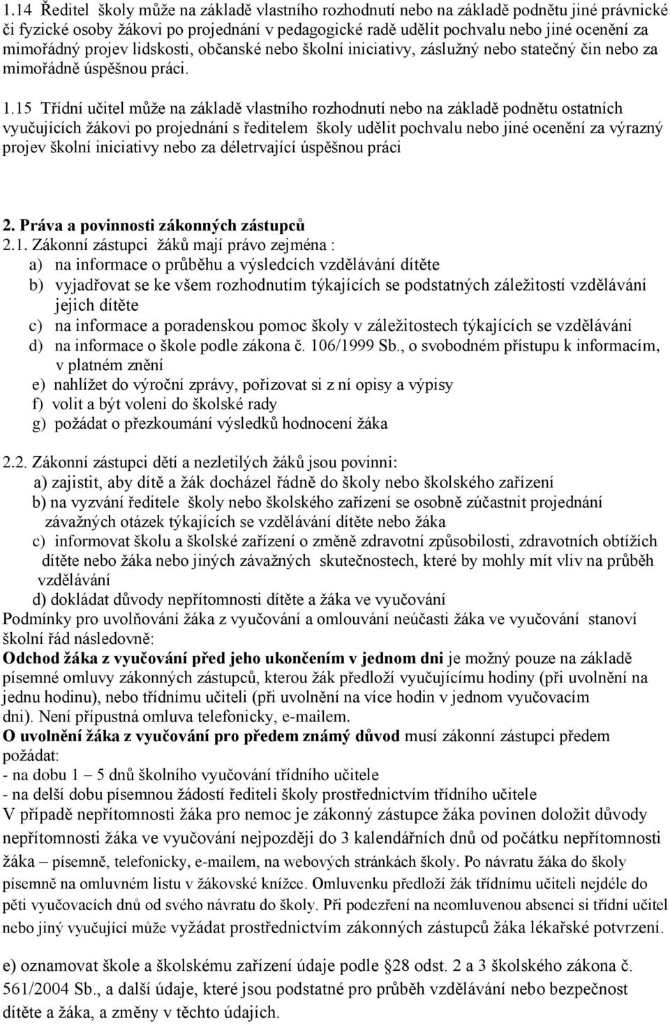 15 Třídní učitel může na základě vlastního rozhodnutí nebo na základě podnětu ostatních vyučujících žákovi po projednání s ředitelem školy udělit pochvalu nebo jiné ocenění za výrazný projev školní