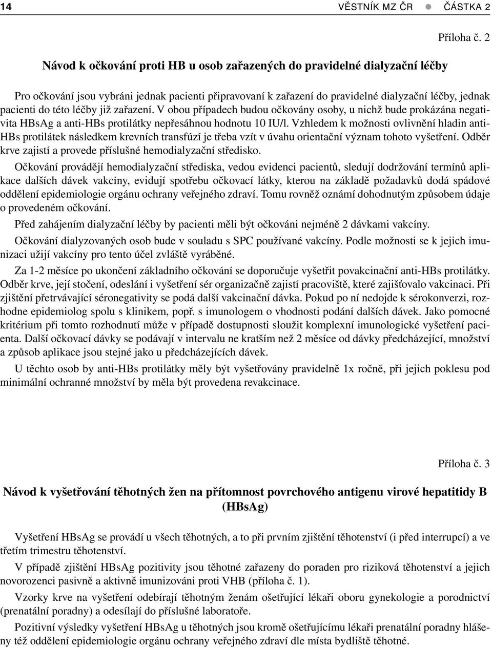 V obou případech budou očkovány osoby, u nichž bude prokázána negativita HBsAg a anti-hbs protilátky nepřesáhnou hodnotu 10 IU/l.