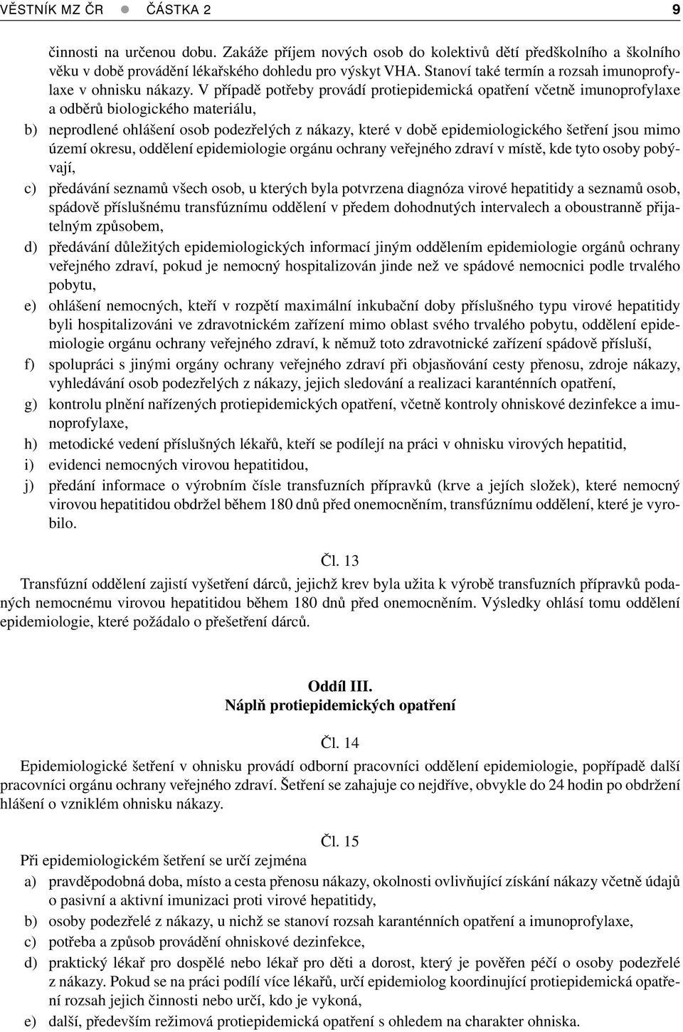 V případě potřeby provádí protiepidemická opatření včetně imunoprofylaxe a odběrů biologického materiálu, b) neprodlené ohlášení osob podezřelých z nákazy, které v době epidemiologického šetření jsou