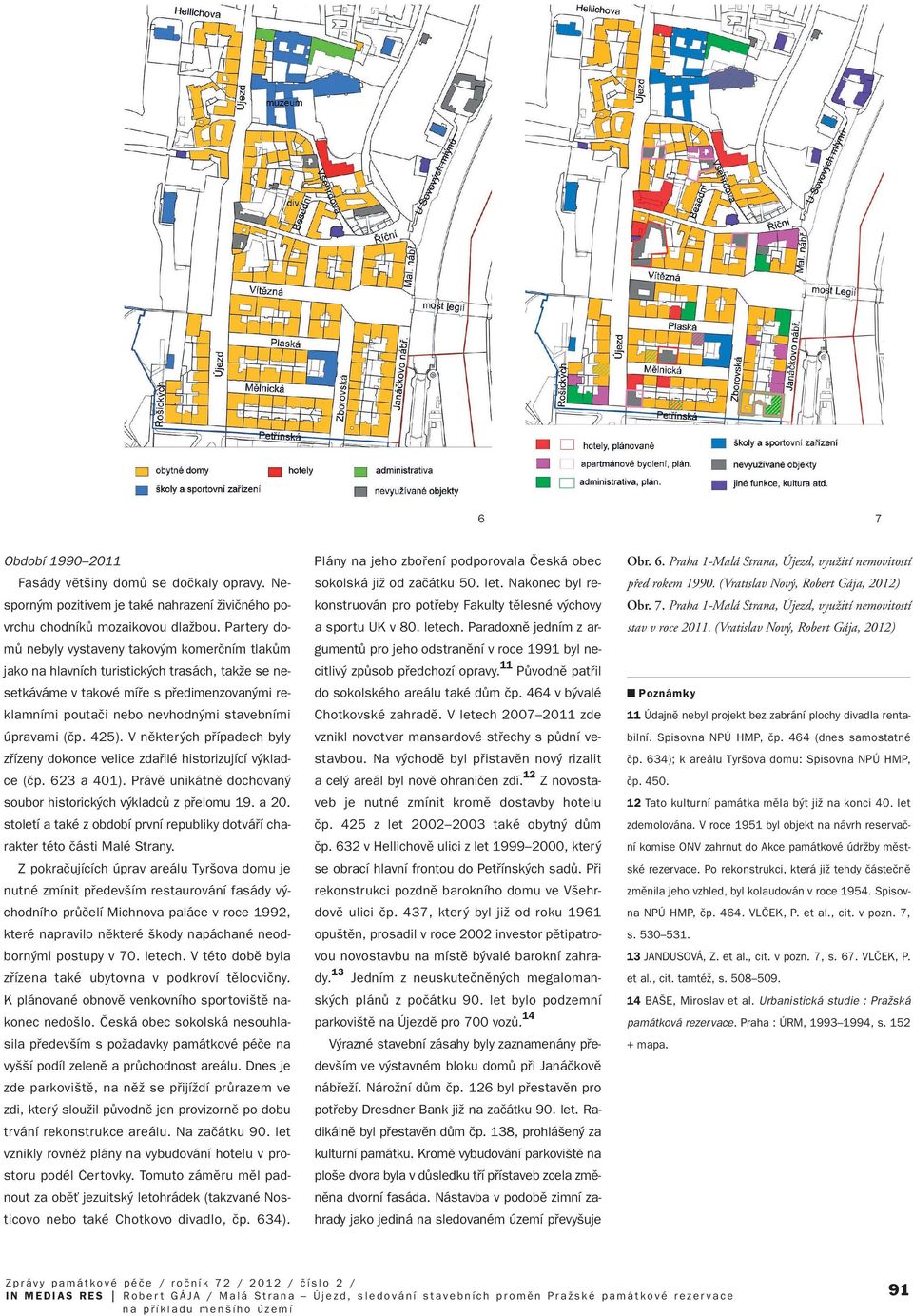 úpravami (ãp. 425). V nûkter ch pfiípadech byly zfiízeny dokonce velice zdafiilé historizující v kladce (ãp. 623 a 401). Právû unikátnû dochovan soubor historick ch v kladcû z pfielomu 19. a 20.