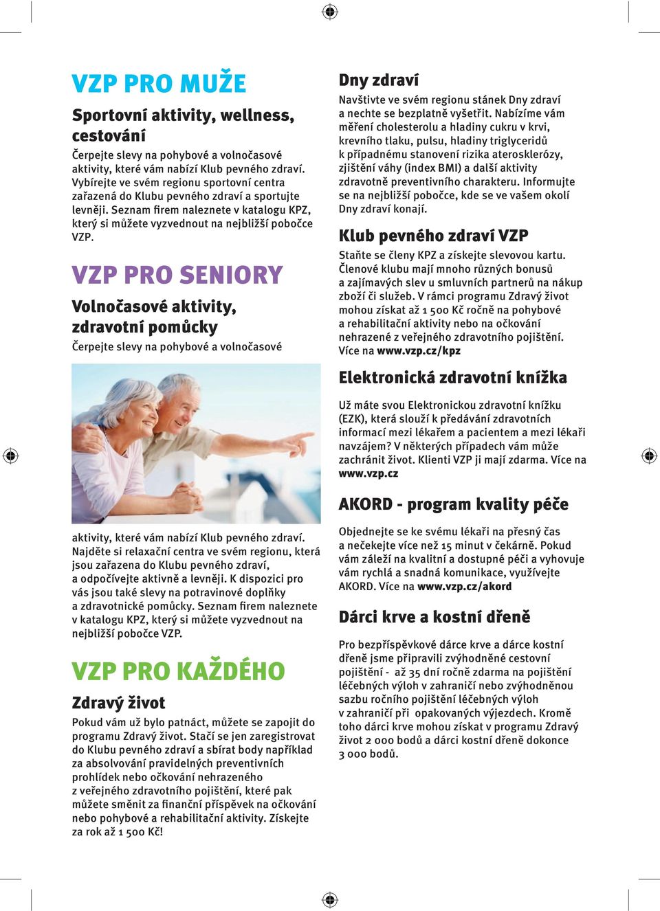 VZP PRO SENIORY Volnočasové aktivity, zdravotní pomůcky Čerpejte slevy na pohybové a volnočasové Dny zdraví Navštivte ve svém regionu stánek Dny zdraví a nechte se bezplatně vyšetřit.