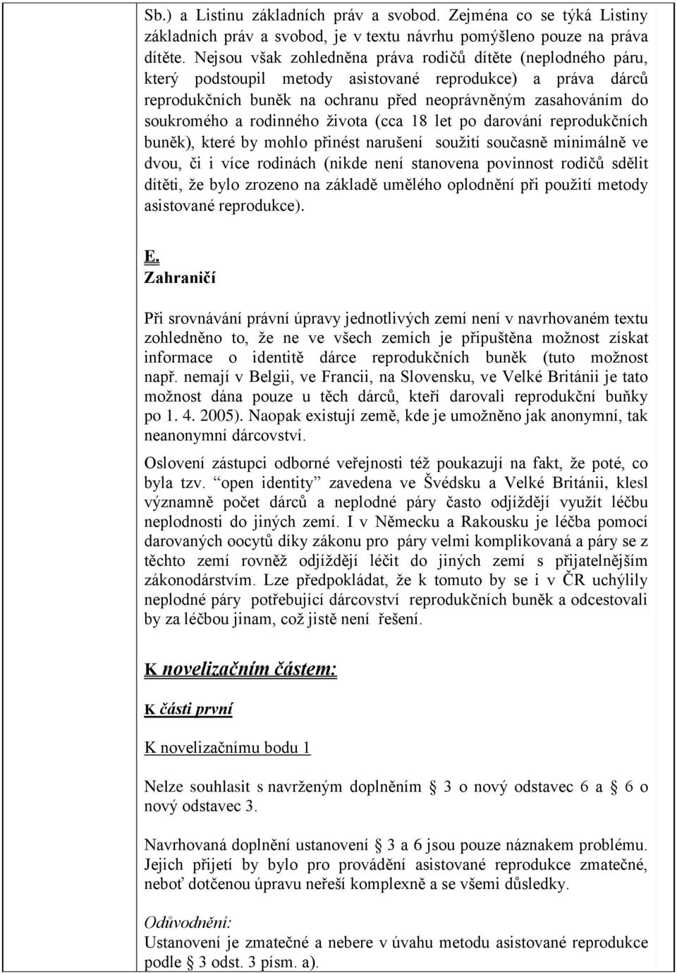 rodinného života (cca 18 let po darování reprodukčních buněk), které by mohlo přinést narušení soužití současně minimálně ve dvou, či i více rodinách (nikde není stanovena povinnost rodičů sdělit