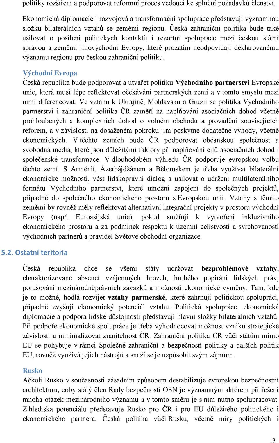 Česká zahraniční politika bude také usilovat o posílení politických kontaktů i rezortní spolupráce mezi českou státní správou a zeměmi jihovýchodní Evropy, které prozatím neodpovídají deklarovanému