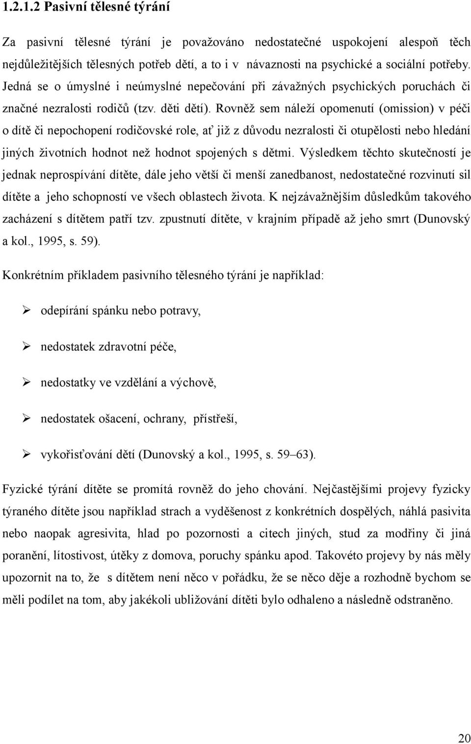 Rovněž sem náleží opomenutí (omission) v péči o dítě či nepochopení rodičovské role, ať již z důvodu nezralosti či otupělosti nebo hledání jiných životních hodnot než hodnot spojených s dětmi.