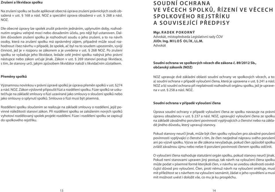 Dalším důvodem zrušení spolku je rozhodnutí soudu o jeho zrušení, a to na návrh osoby, která na zrušení spolku má oprávněný zájem, případně může soud rozhodnout i bez návrhu v případě, že spolek, ač