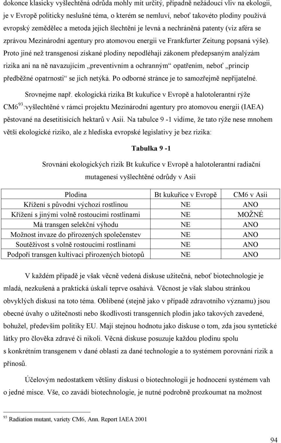 Proto jiné než transgenosí získané plodiny nepodléhají zákonem předepsaným analýzám rizika ani na ně navazujícím preventivním a ochranným opatřením, neboť princip předběžné opatrnosti se jich netýká.