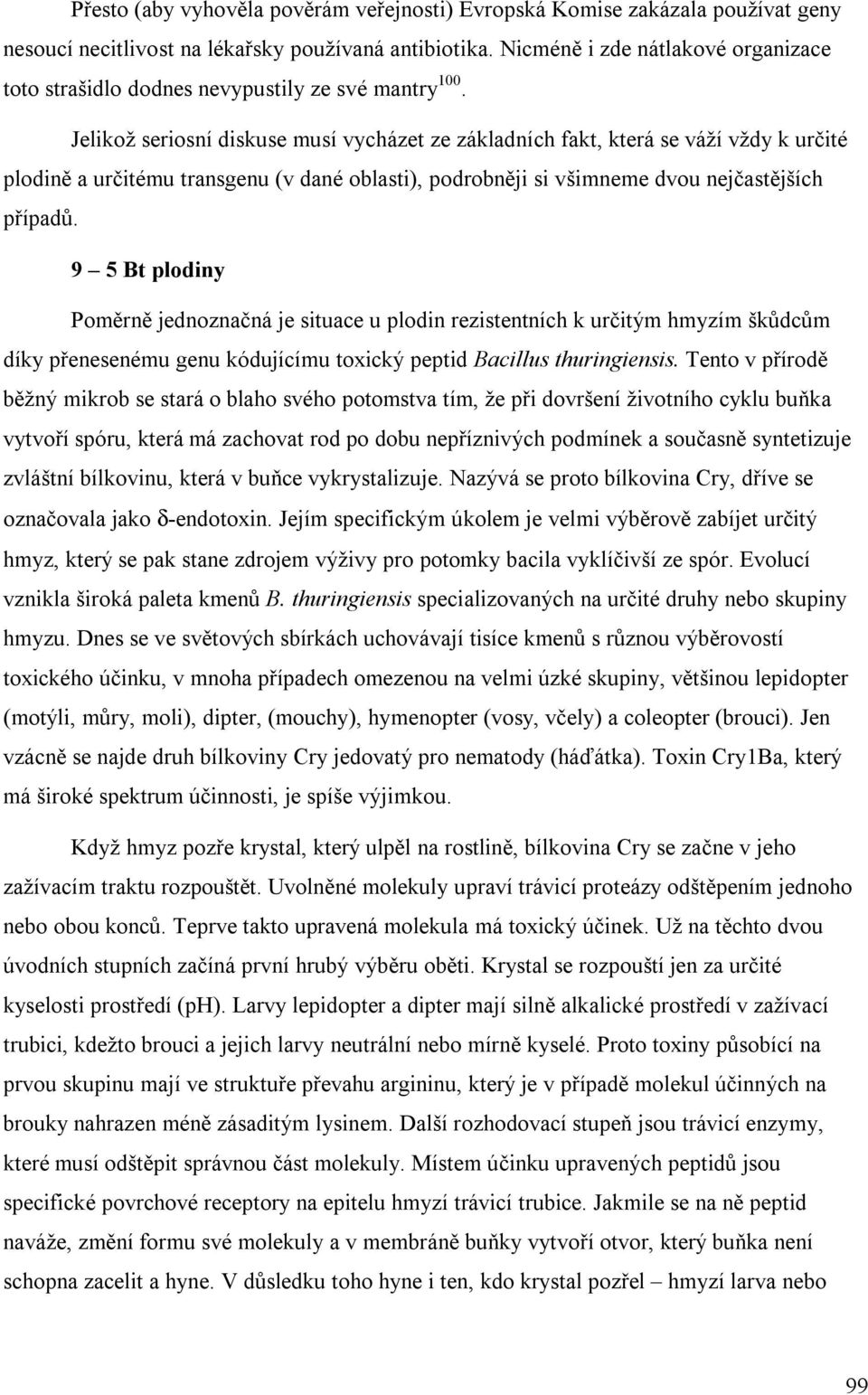 Jelikož seriosní diskuse musí vycházet ze základních fakt, která se váží vždy k určité plodině a určitému transgenu (v dané oblasti), podrobněji si všimneme dvou nejčastějších případů.