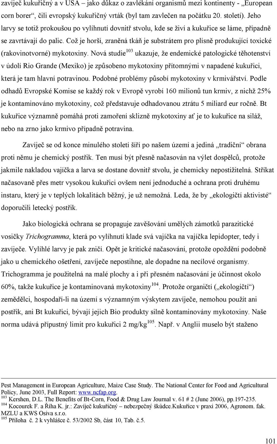 Což je horší, zraněná tkáň je substrátem pro plísně produkující toxické (rakovinotvorné) mykotoxiny.