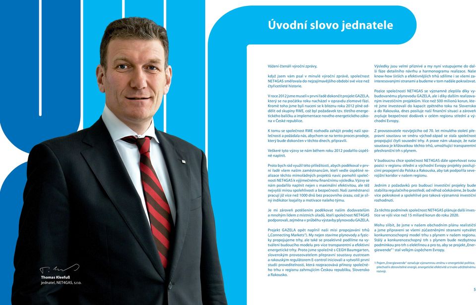 Kromě toho jsme byli nuceni se k březnu roku 2012 plně oddělit od skupiny RWE, což byl požadavek tzv. třetího energetického balíčku a implementace nového energetického zákona v České republice.