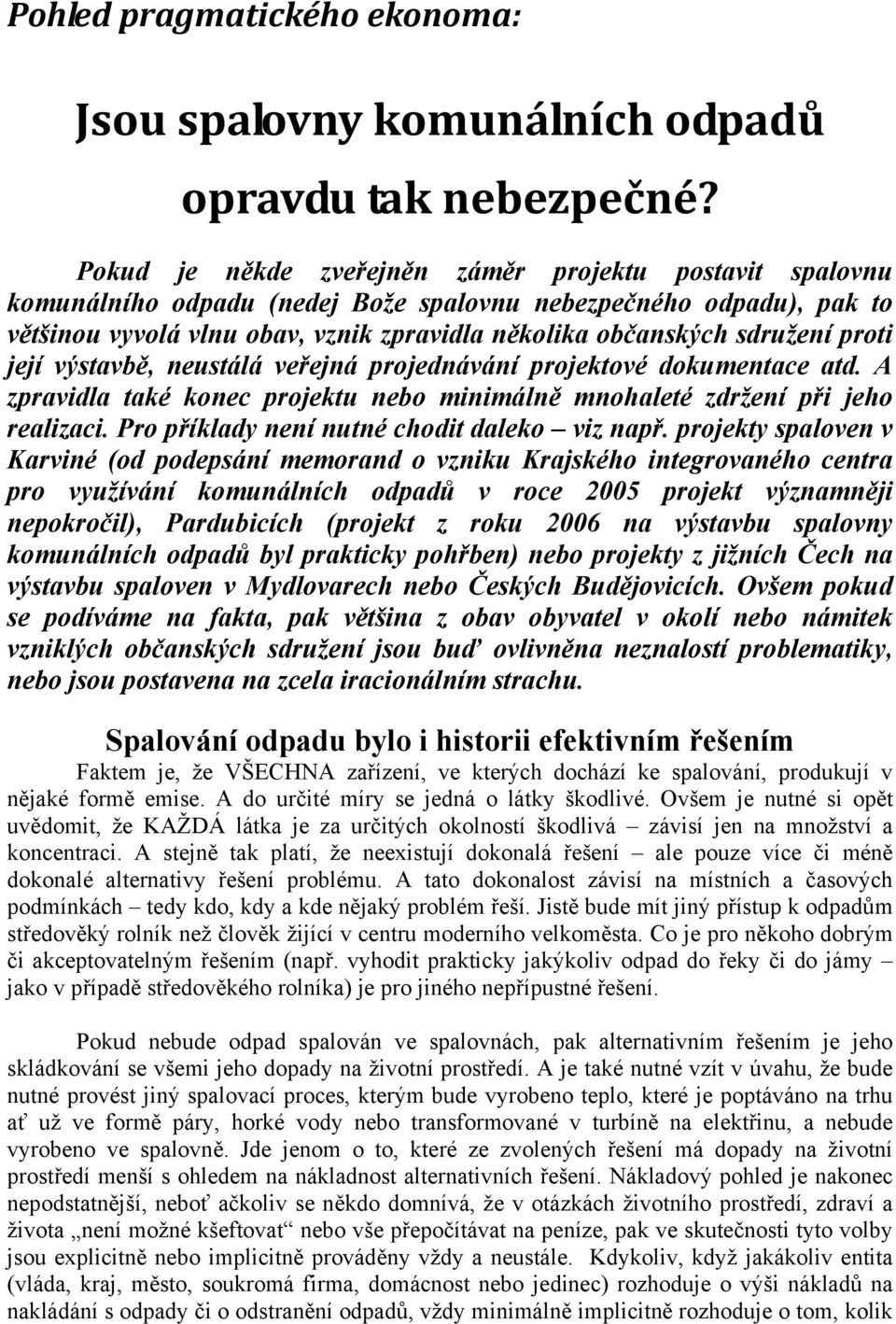 proti její výstavbě, neustálá veřejná projednávání projektové dokumentace atd. A zpravidla také konec projektu nebo minimálně mnohaleté zdržení při jeho realizaci.