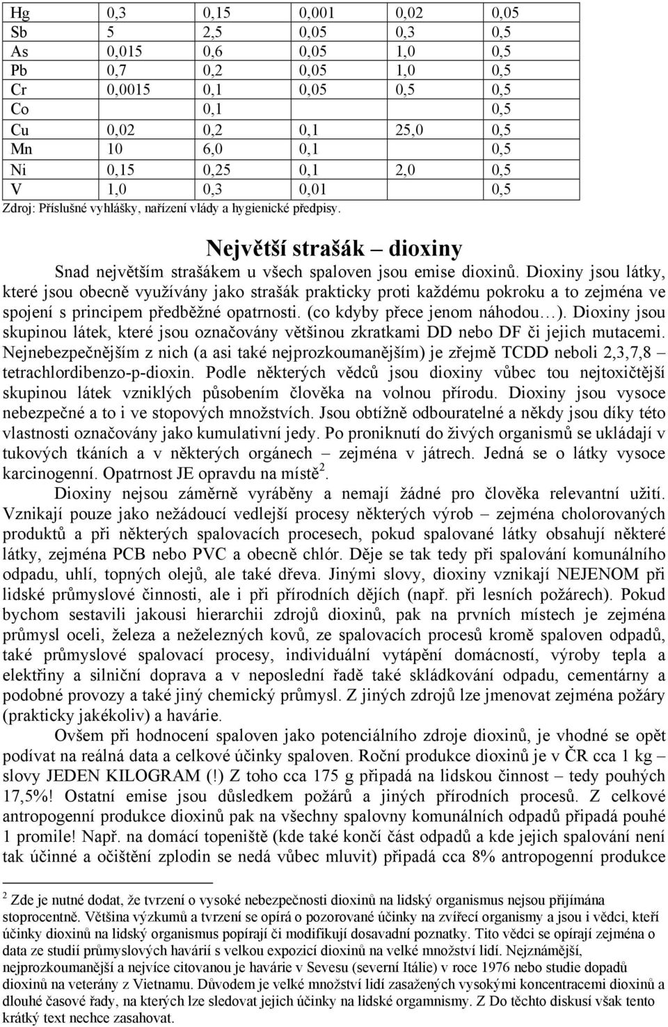 Dioxiny jsou látky, které jsou obecně využívány jako strašák prakticky proti každému pokroku a to zejména ve spojení s principem předběžné opatrnosti. (co kdyby přece jenom náhodou ).