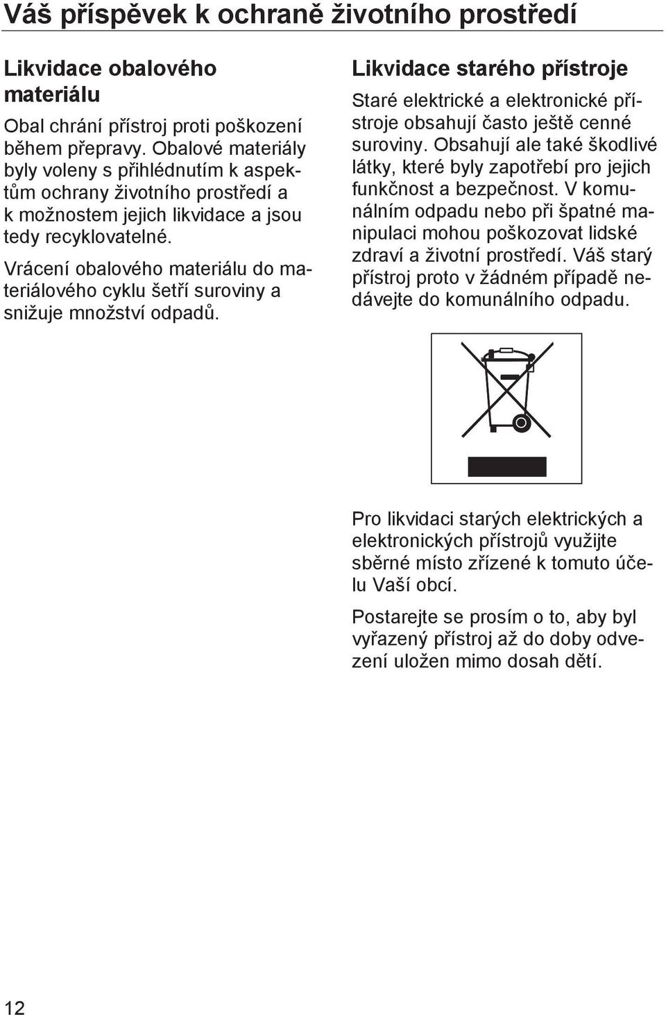 Vrácení obalového materiálu do materiálového cyklu šetří suroviny a snižuje množství odpadů. Likvidace starého přístroje Staré elektrické a elektronické přístroje obsahují často ještě cenné suroviny.