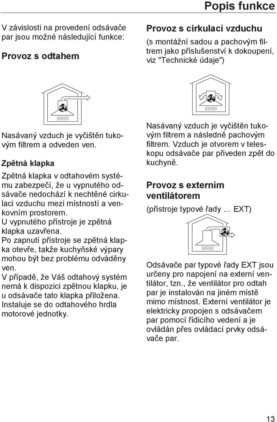 Zpětná klapka Zpětná klapka v odtahovém systému zabezpečí, že u vypnutého odsávače nedochází k nechtěné cirkulaci vzduchu mezi místností a venkovním prostorem.