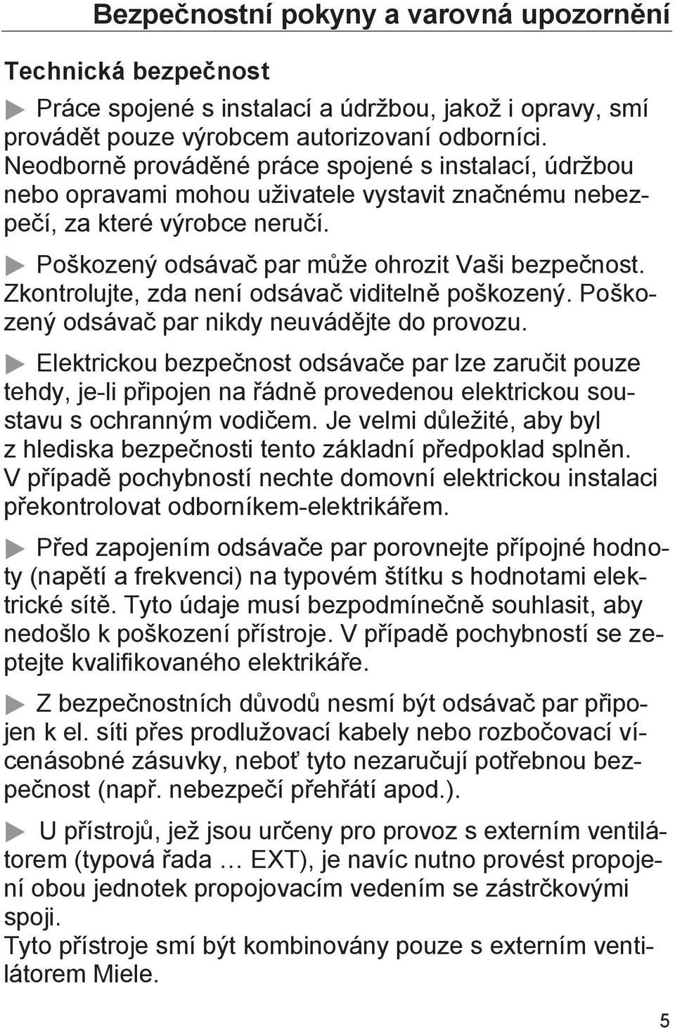 Zkontrolujte, zda není odsávač viditelně poškozený. Poškozený odsávač par nikdy neuvádějte do provozu.