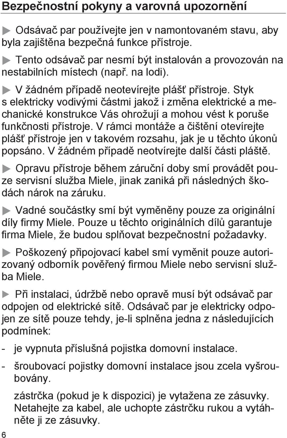 Styk s elektricky vodivými částmi jakož i změna elektrické a mechanické konstrukce Vás ohrožují a mohou vést k poruše funkčnosti přístroje.