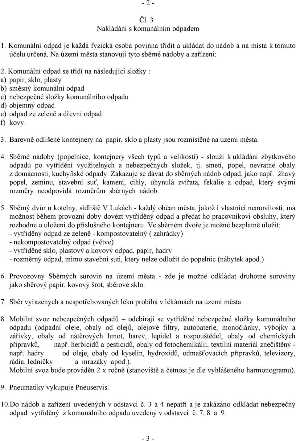 Komunální odpad se třídí na následující složky : a) papír, sklo, plasty b) směsný komunální odpad c) nebezpečné složky komunálního odpadu d) objemný odpad e) odpad ze zeleně a dřevní odpad f) kovy. 3.