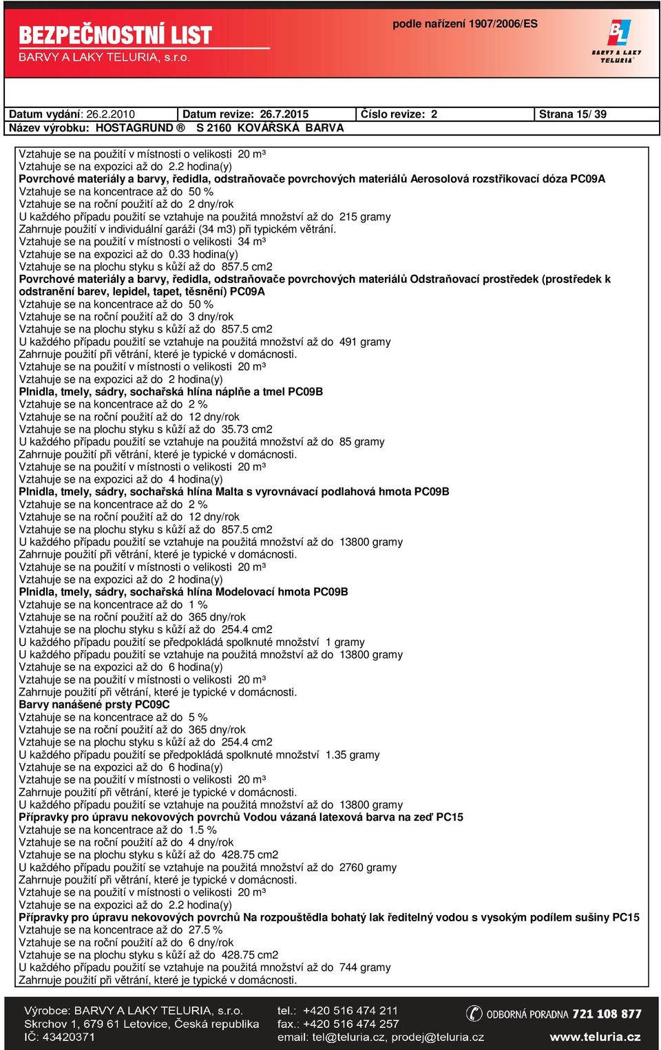 vztahuje na použitá množství až do 215 gramy Zahrnuje použití v individuální garáži (34 m3) při typickém větrání. Vztahuje se na použití v místnosti o velikosti 34 m³ Vztahuje se na expozici až do 0.