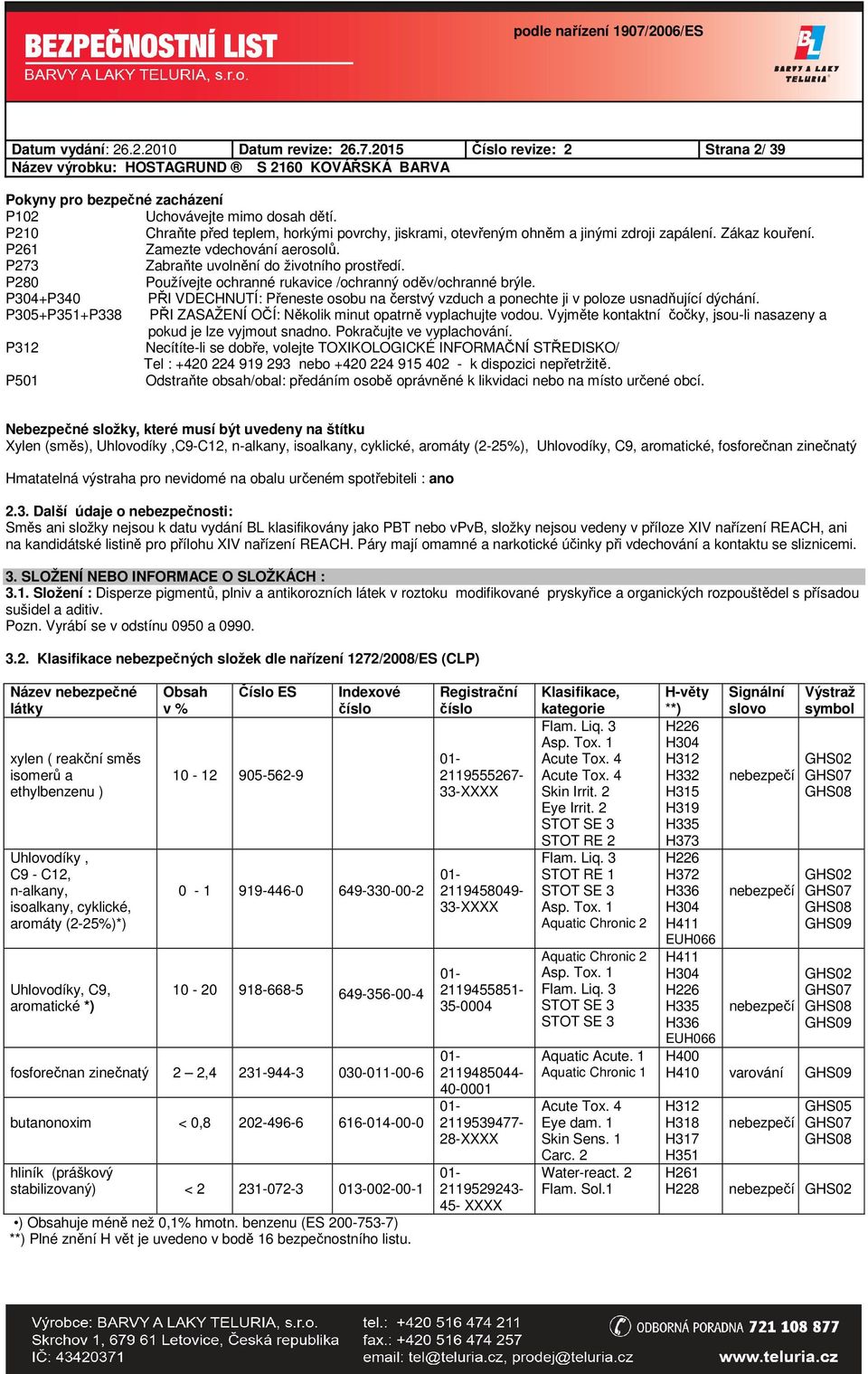 P280 Používejte ochranné rukavice /ochranný oděv/ochranné brýle. P304+P340 PŘI VDECHNUTÍ: Přeneste osobu na čerstvý vzduch a ponechte ji v poloze usnadňující dýchání.