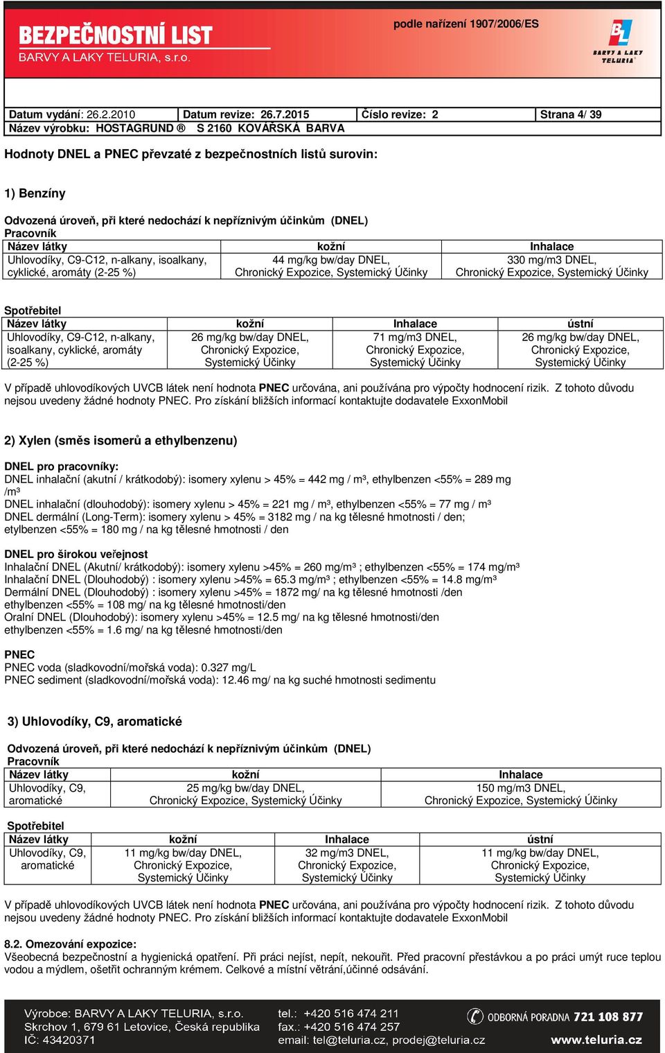 Inhalace Uhlovodíky, C9-C12, n-alkany, isoalkany, cyklické, aromáty (2-25 %) 44 mg/kg bw/day DNEL, Chronický Expozice, Systemický Účinky 330 mg/m3 DNEL, Chronický Expozice, Systemický Účinky