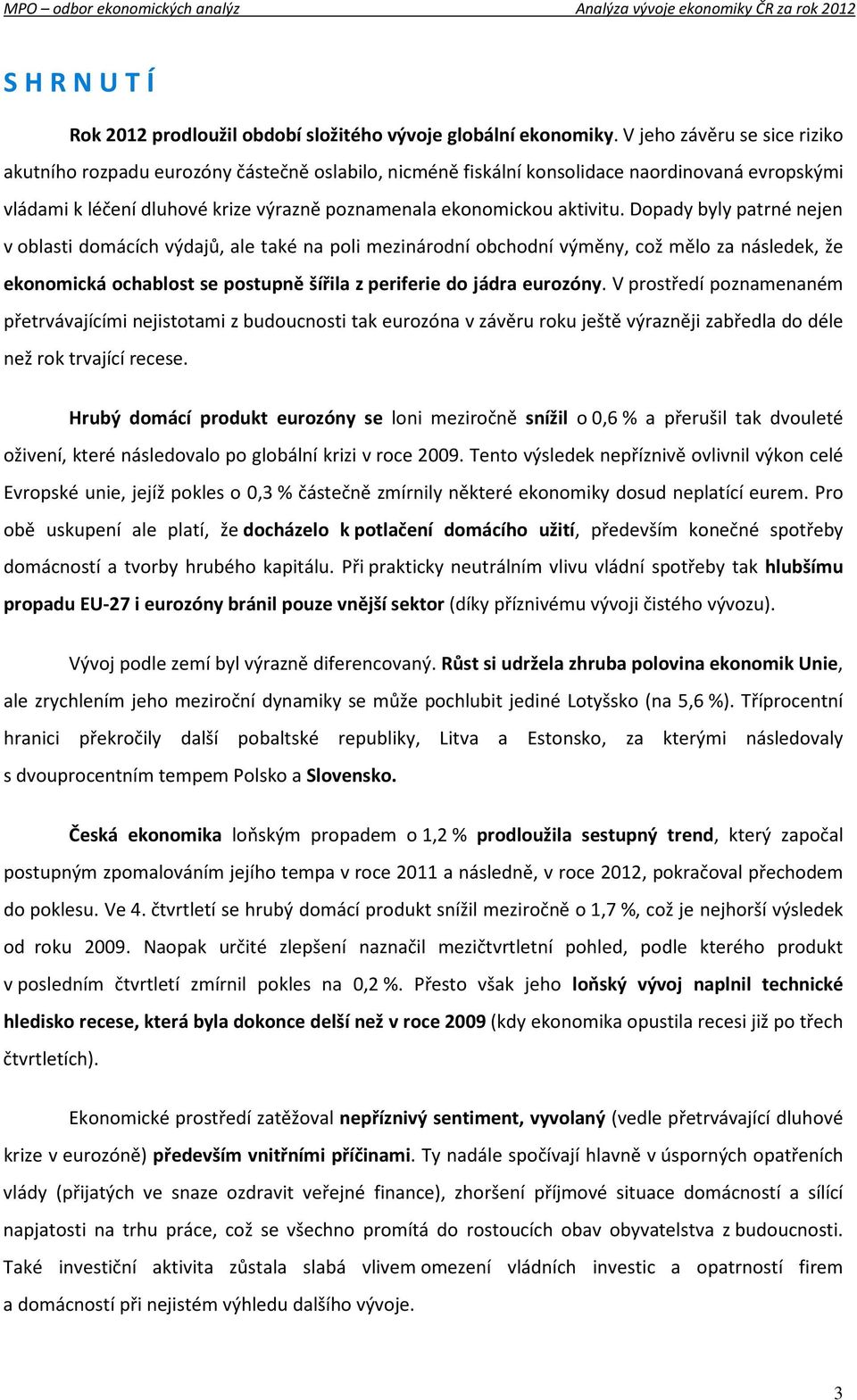 Dopady byly patrné nejen v oblasti domácích výdajů, ale také na poli mezinárodní obchodní výměny, což mělo za následek, že ekonomická ochablost se postupně šířila z periferie do jádra eurozóny.