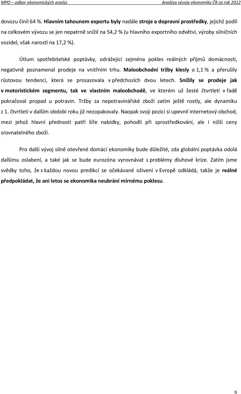 narostl na 17,2 %). Útlum spotřebitelské poptávky, odrážející zejména pokles reálných příjmů domácností, negativně poznamenal prodeje na vnitřním trhu.