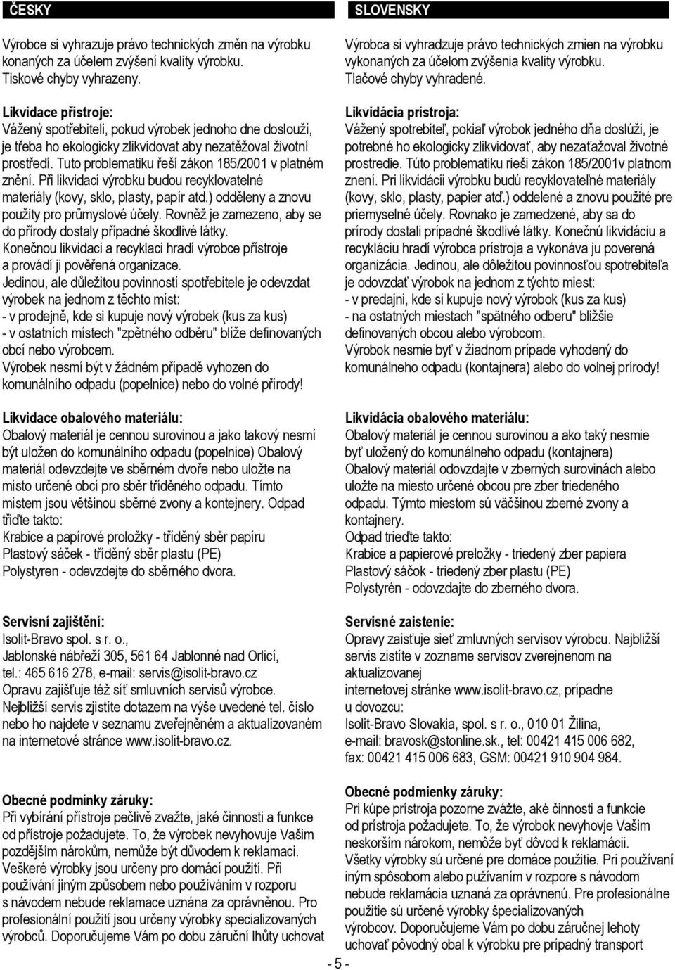 Tuto problematiku řeší zákon 185/2001 v platném znění. Při likvidaci výrobku budou recyklovatelné materiály (kovy, sklo, plasty, papír atd.) odděleny a znovu použity pro průmyslové účely.