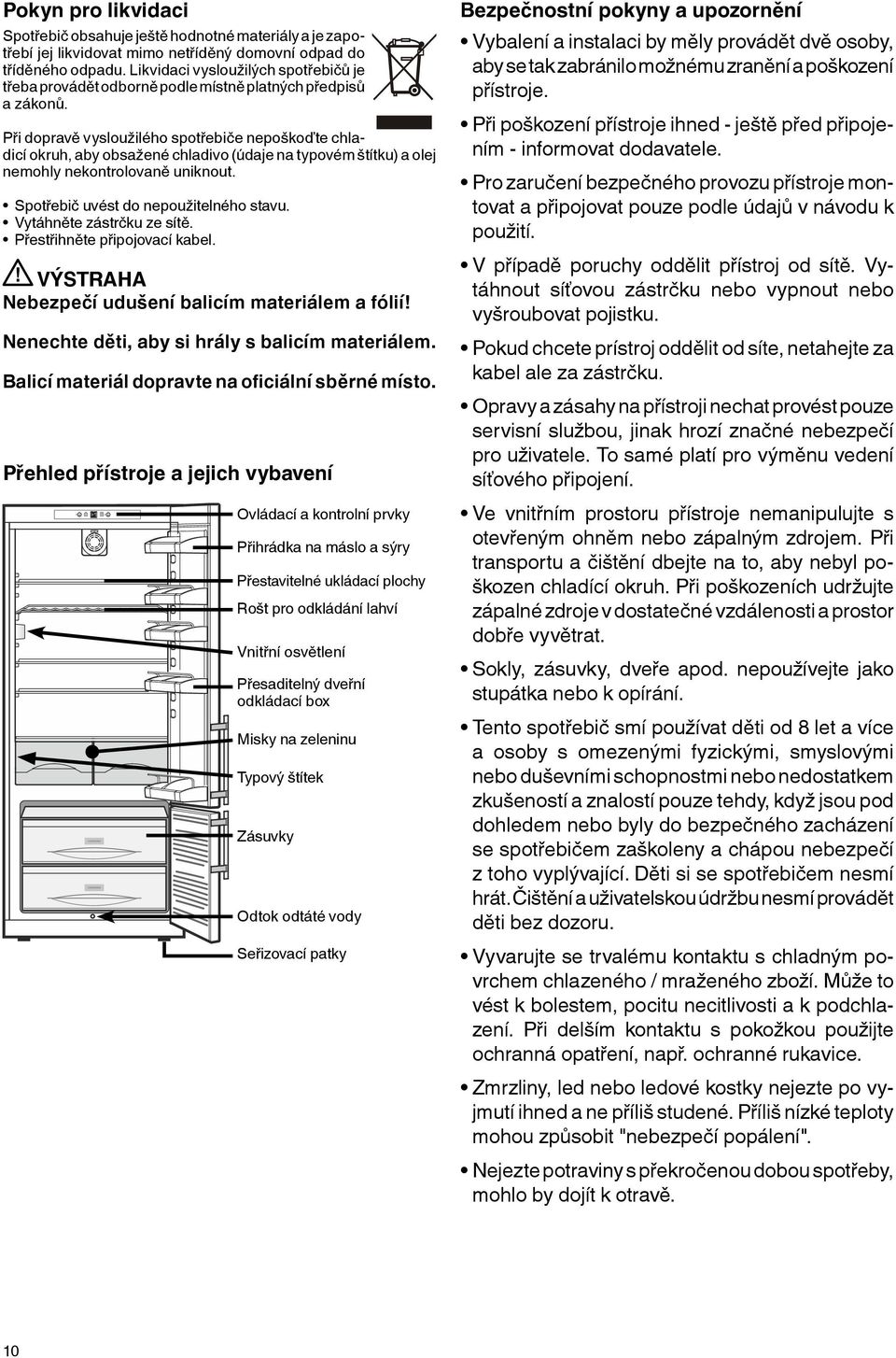 Při dopravě vysloužilého spotřebiče nepoškoďte chladicí okruh, aby obsažené chladivo (údaje na typovém štítku) a olej nemohly nekontrolovaně uniknout. Spotřebič uvést do nepoužitelného stavu.