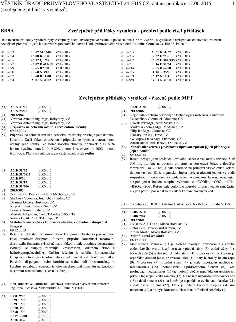 527/1990 Sb., o vynálezech a zlepšovacích návrzích, ve znění pozdějších předpisů, a jsou k dispozici v patentové knihovně Úřadu průmyslového vlastnictví, Antonína Čermáka 2a, 160 68, Praha 6.