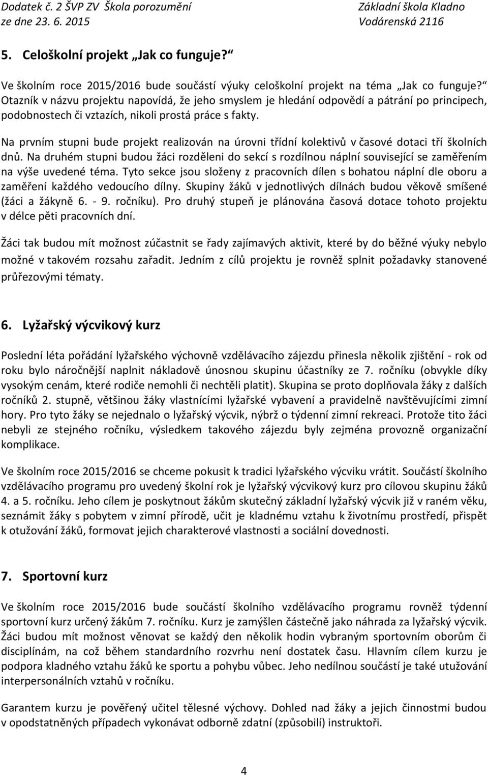 Na prvním stupni bude projekt realizován na úrovni třídní kolektivů v časové dotaci tří školních dnů.