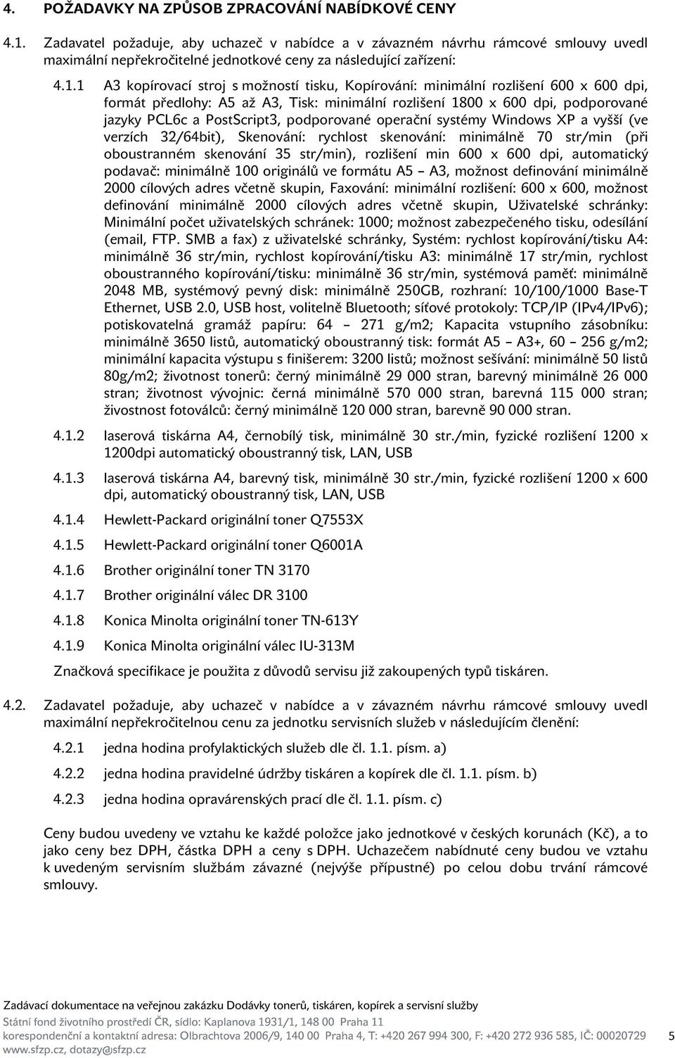 1 A3 kopírovací stroj s možností tisku, Kopírování: minimální rozlišení 600 x 600 dpi, formát předlohy: A5 až A3, Tisk: minimální rozlišení 1800 x 600 dpi, podporované jazyky PCL6c a PostScript3,