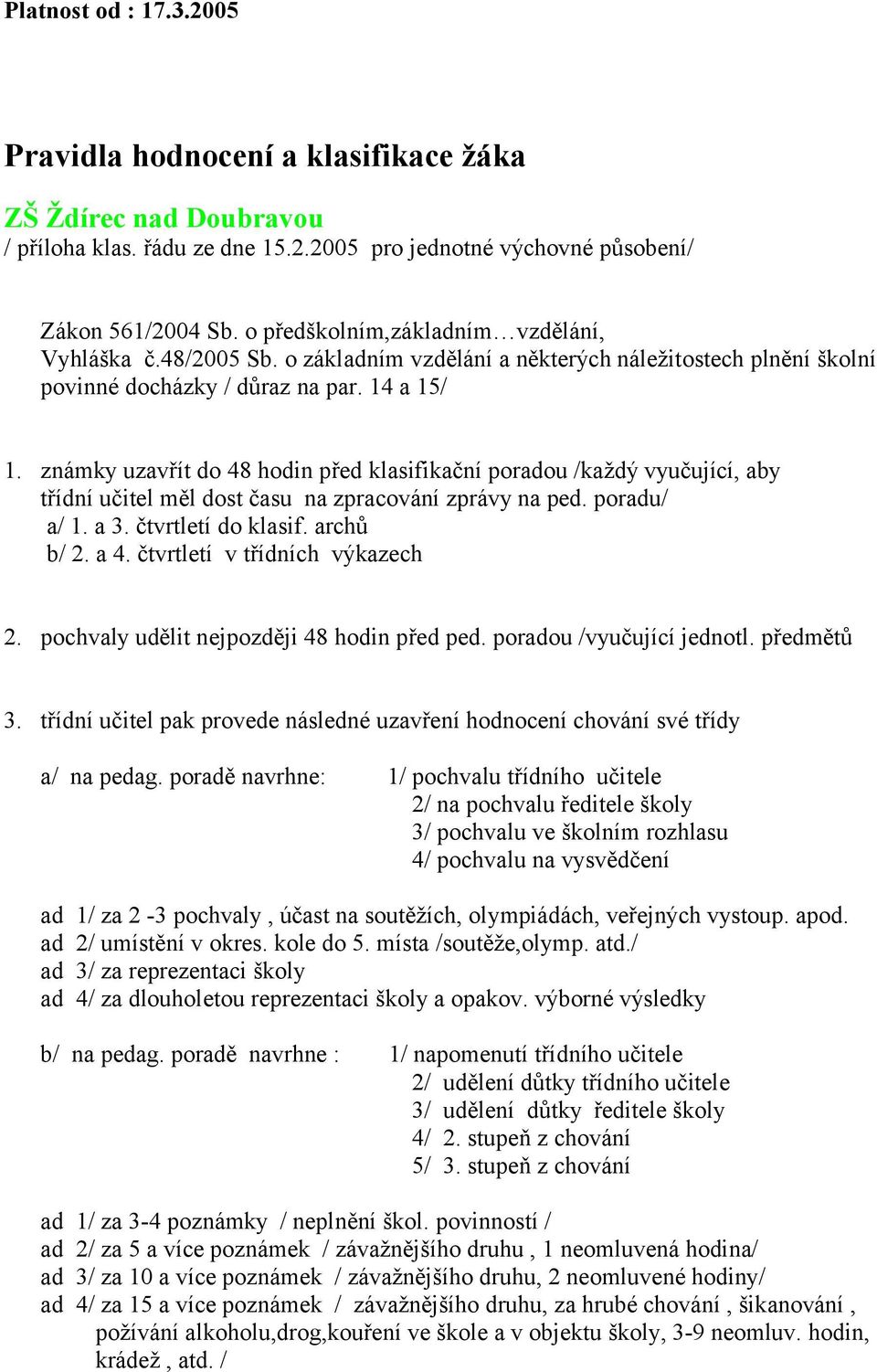 známky uzavřít do 48 hodin před klasifikační poradou /každý vyučující, aby třídní učitel měl dost času na zpracování zprávy na ped. poradu/ a/ 1. a 3. čtvrtletí do klasif. archů b/ 2. a 4.