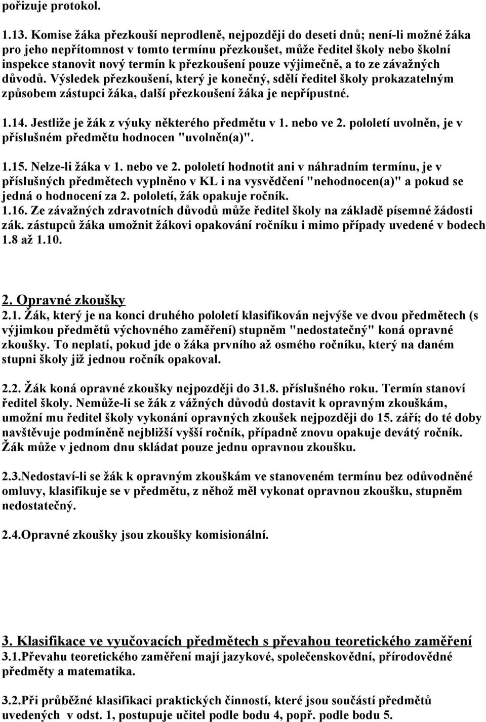 přezkoušení pouze výjimečně, a to ze závažných důvodů. Výsledek přezkoušení, který je konečný, sdělí ředitel školy prokazatelným způsobem zástupci žáka, další přezkoušení žáka je nepřípustné. 1.14.