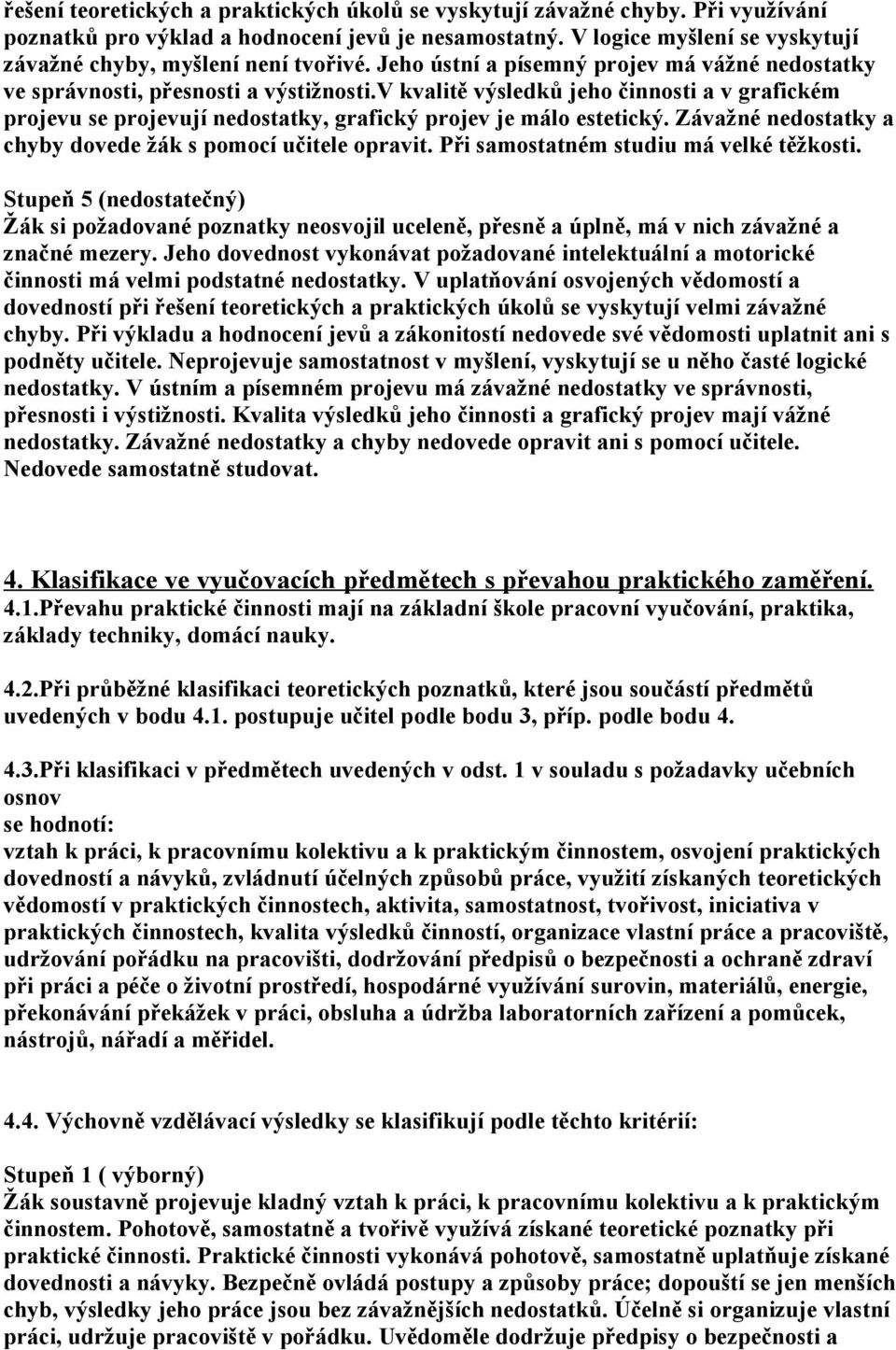 v kvalitě výsledků jeho činnosti a v grafickém projevu se projevují nedostatky, grafický projev je málo estetický. Závažné nedostatky a chyby dovede žák s pomocí učitele opravit.