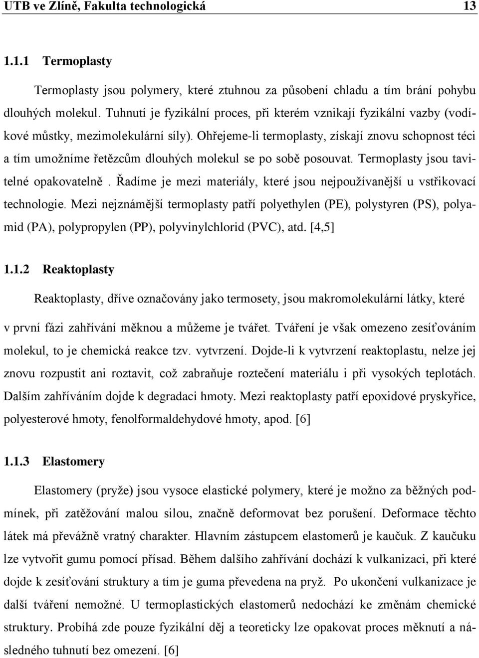 Ohřejeme-li termoplasty, získají znovu schopnost téci a tím umožníme řetězcům dlouhých molekul se po sobě posouvat. Termoplasty jsou tavitelné opakovatelně.