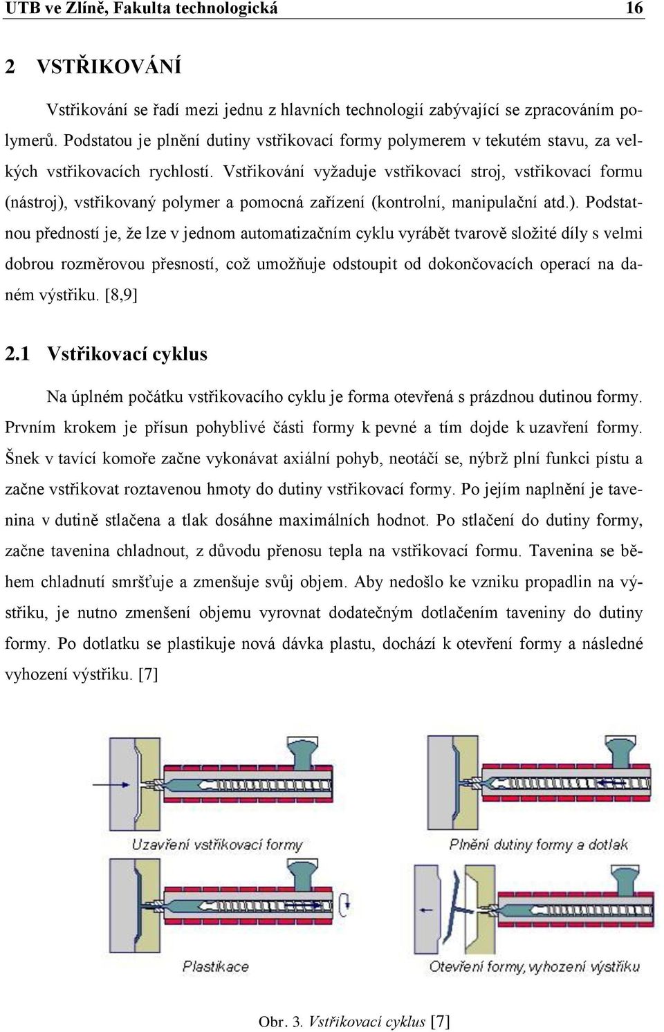 Vstřikování vyžaduje vstřikovací stroj, vstřikovací formu (nástroj),