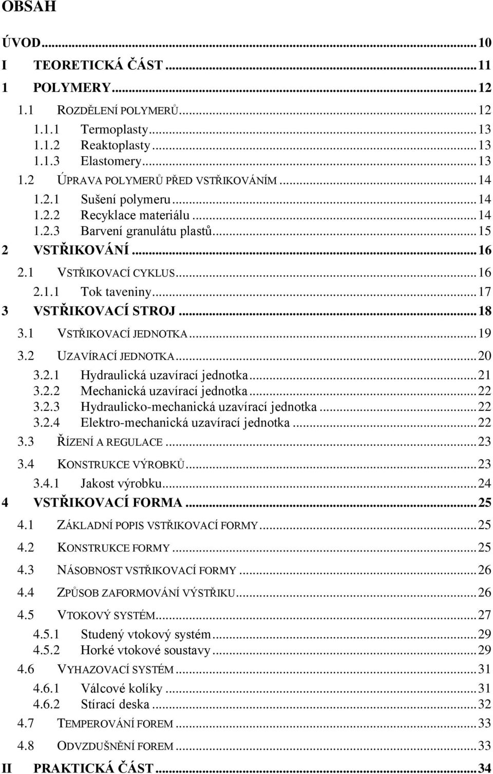 .. 18 3.1 VSTŘIKOVACÍ JEDNOTKA... 19 3.2 UZAVÍRACÍ JEDNOTKA... 20 3.2.1 Hydraulická uzavírací jednotka... 21 3.2.2 Mechanická uzavírací jednotka... 22 3.2.3 Hydraulicko-mechanická uzavírací jednotka.