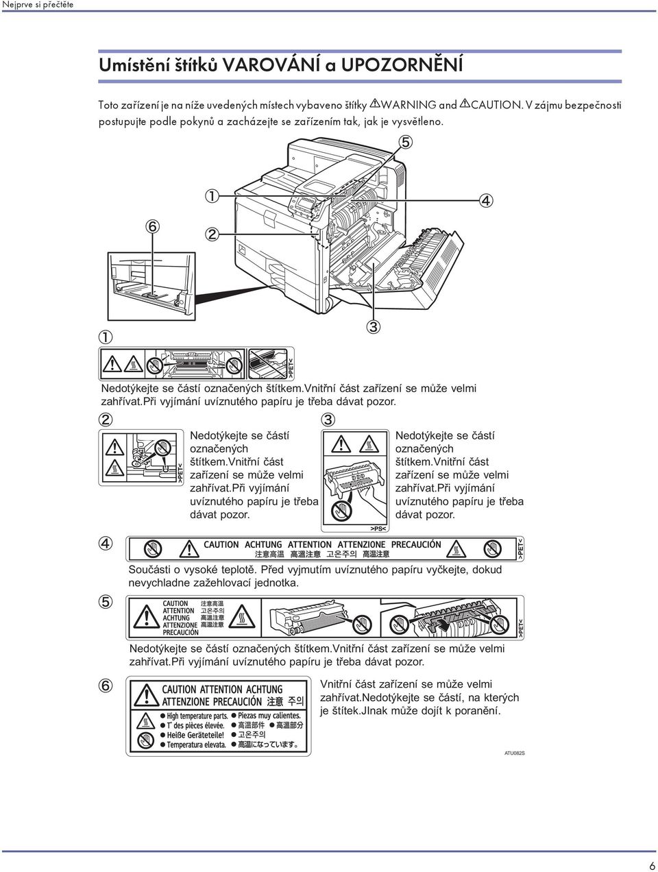 při vyjímání uvíznutého papíru je třeba dávat pozor. Nedotýkejte se částí označených štítkem.vnitřní část zařízení se může velmi zahřívat.při vyjímání uvíznutého papíru je třeba dávat pozor. Nedotýkejte se částí označených štítkem.vnitřní část zařízení se může velmi zahřívat.při vyjímání uvíznutého papíru je třeba dávat pozor. Součásti o vysoké teplotě.