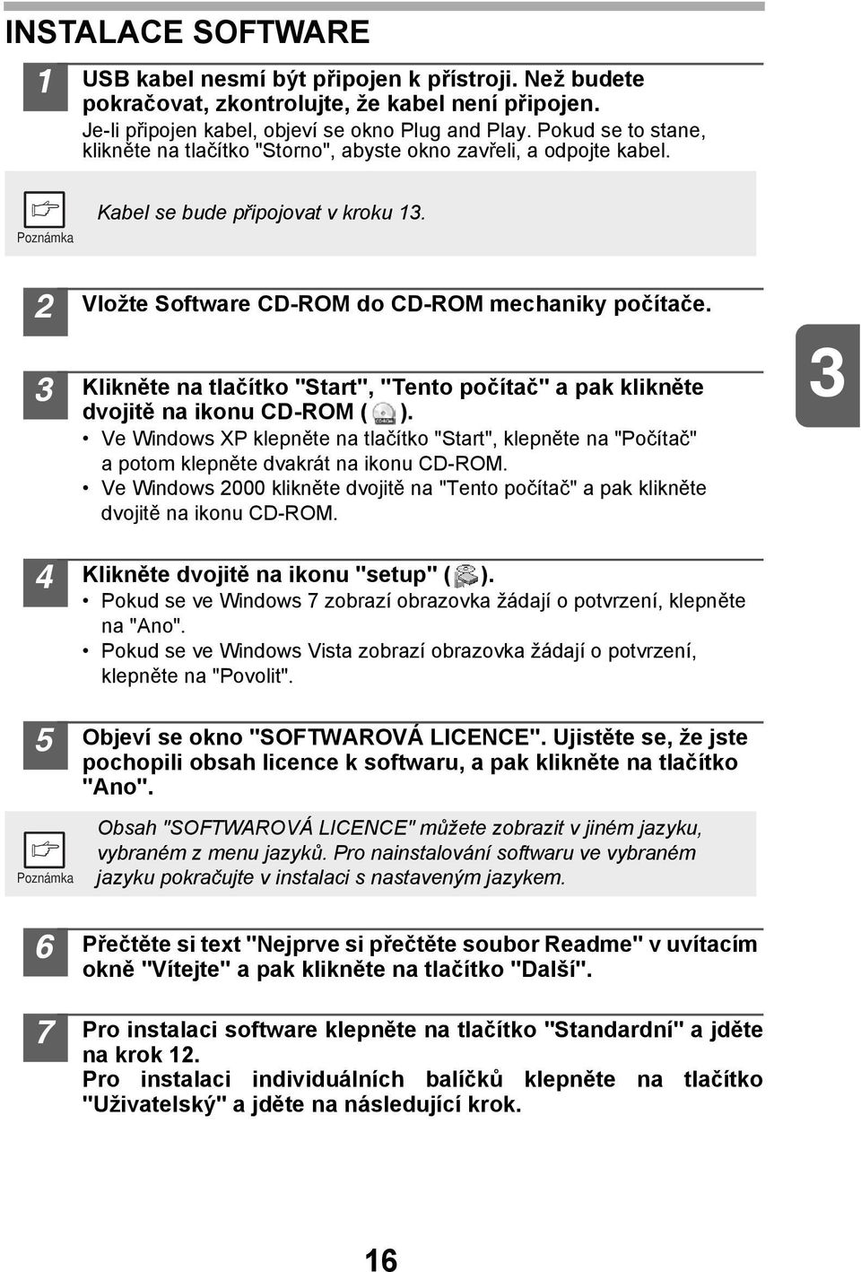 Klikněte na tlačítko "Start", "Tento počítač" a pak klikněte dvojitě na ikonu CD-ROM ( ). Ve Windows XP klepněte na tlačítko "Start", klepněte na "Počítač" a potom klepněte dvakrát na ikonu CD-ROM.