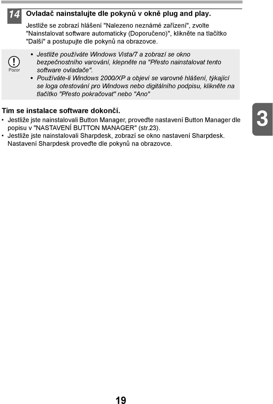 Pozor Jestliže používáte Windows Vista/7 a zobrazí se okno bezpečnostního varování, klepněte na "Přesto nainstalovat tento software ovladače".