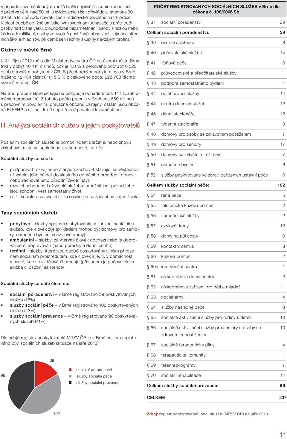 K dlouhodobě obtížně umístitelným skupinám uchazečů o práci patří osoby nad 50 let věku, dlouhodobě nezaměstnaní, osoby s nízkou nebo žádnou kvalifikací, osoby zdravotně postižené, absolventi zejména