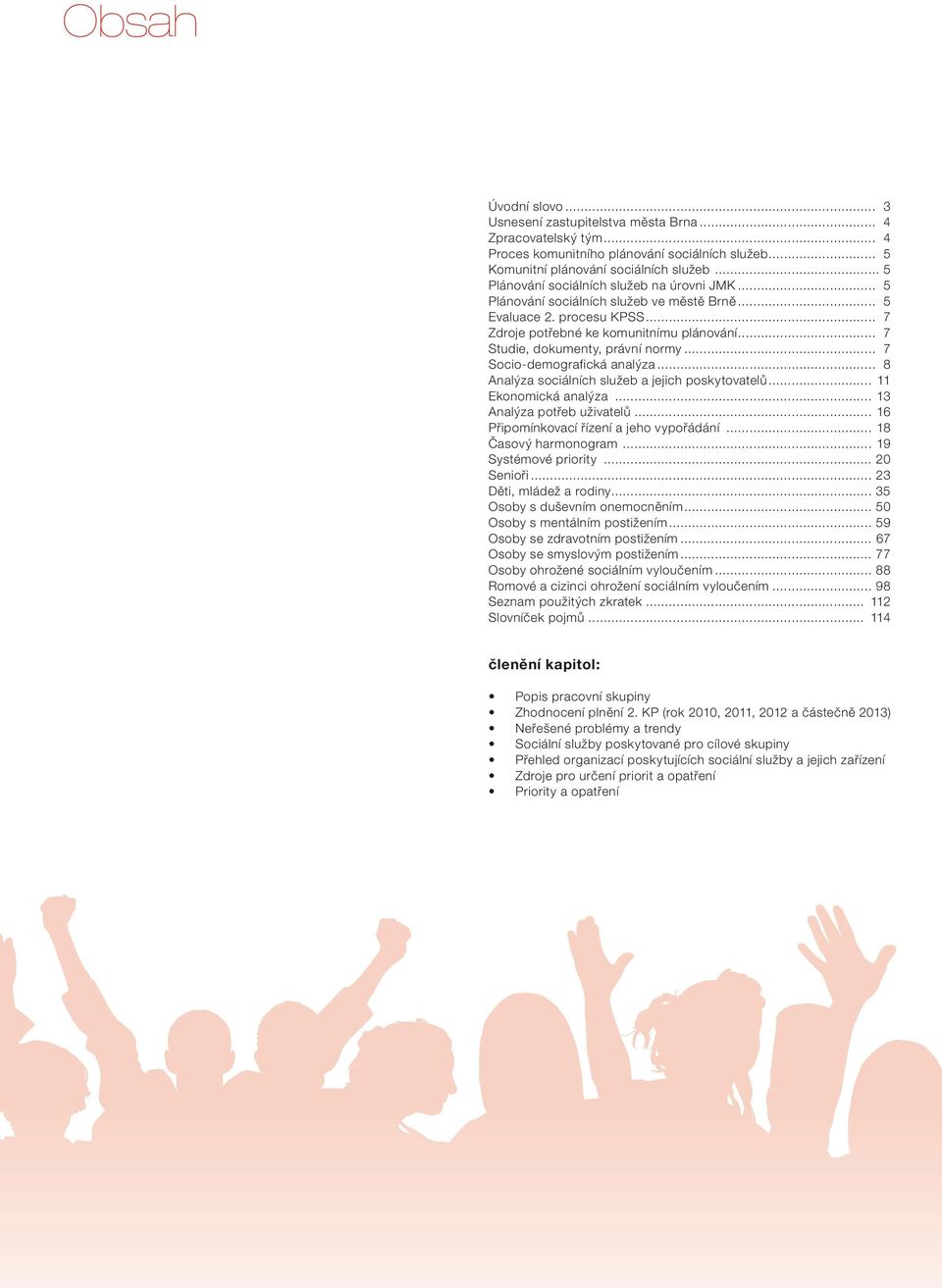 .. 7 Studie, dokumenty, právní normy... 7 Socio-demografická analýza... 8 Analýza sociálních služeb a jejich poskytovatelů... 11 Ekonomická analýza... 13 Analýza potřeb uživatelů.