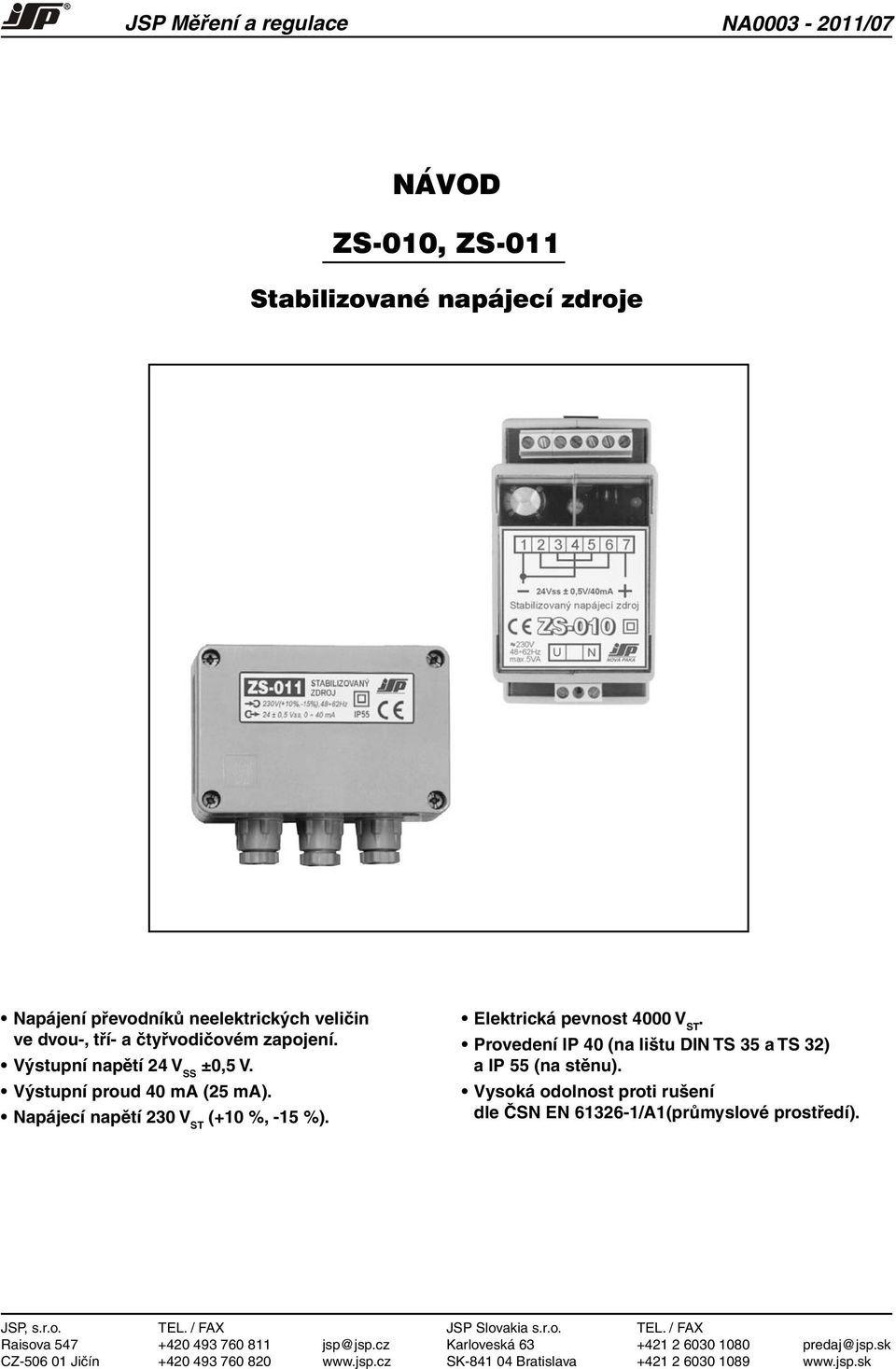 Provedení IP 40 (na lištu DIN TS 35 a TS 32) a IP 55 (na stěnu). Vysoká odolnost proti rušení dle ČSN EN 61326-1/A1(průmyslové prostředí). JSP, s.r.o. TEL.